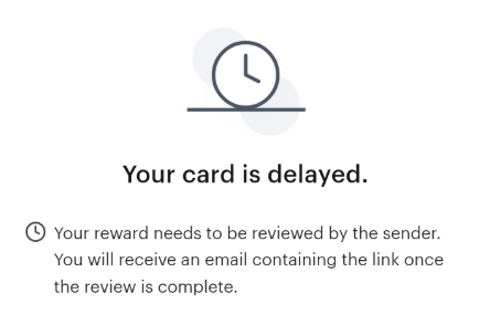 An example of the message shown when a reward must be reviewed by the sender. The message reads: "Your reward needs to be reviewed by the sender. You will receive an email containing the link once the review is complete."